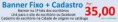 BANNER FIXO (1ª tela) + CADASTRO = R$ 35,00 ( taxa única )